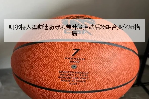 凯尔特人霍勒迪防守覆盖升级推动后场组合变化新格局