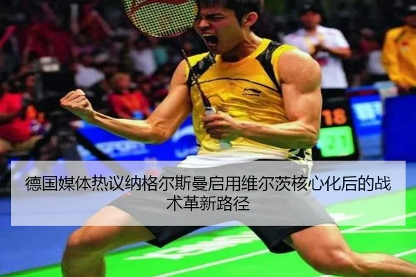 德国媒体热议纳格尔斯曼启用维尔茨核心化后的战术革新路径