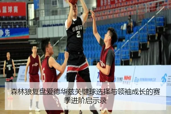 森林狼复盘爱德华兹关键球选择与领袖成长的赛季进阶启示录