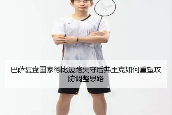 巴萨复盘国家德比边路失守后弗里克如何重塑攻防调整思路