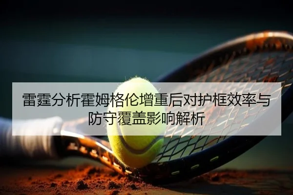 雷霆分析霍姆格伦增重后对护框效率与防守覆盖影响解析